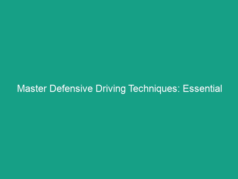 Master Defensive Driving Techniques: Essential Tips to Stay Safe