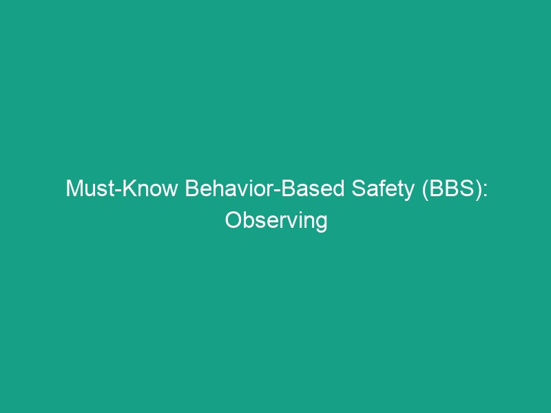 Must-Know Behavior-Based Safety (BBS): Observing and Correcting Unsafe Behaviors
