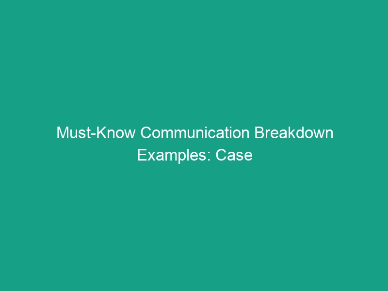 Must-Know Communication Breakdown Examples: Case Studies of Failures