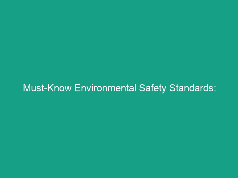 Must-Know Environmental Safety Standards: Essential Guidelines for Compliance