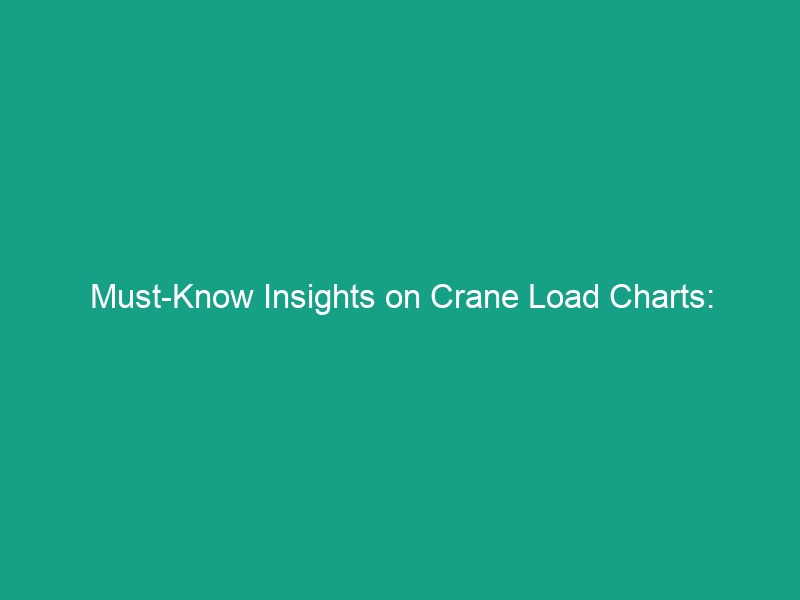 Must-Know Insights on Crane Load Charts: Understanding Weight Limits & Boom Angles