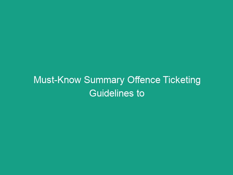 Must-Know Summary Offence Ticketing Guidelines to Avoid Legal Risks