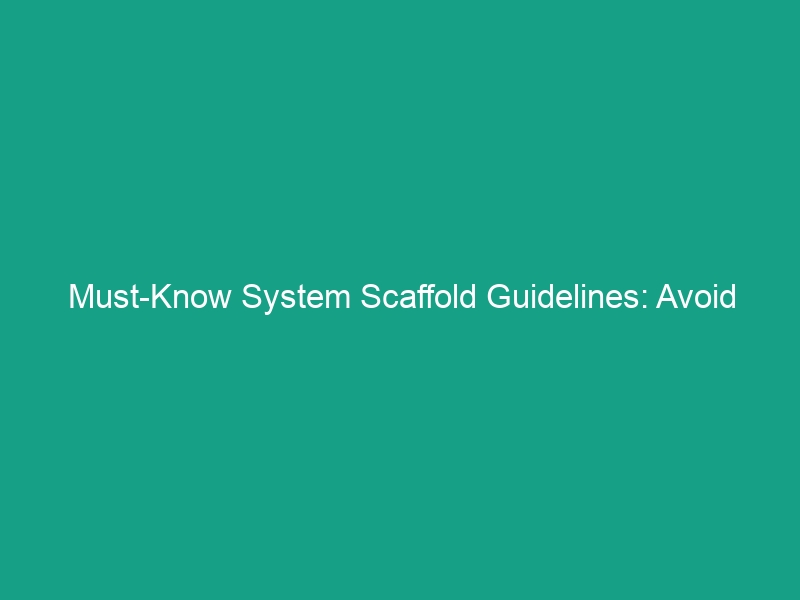 Must-Know System Scaffold Guidelines: Avoid Critical Safety Risks