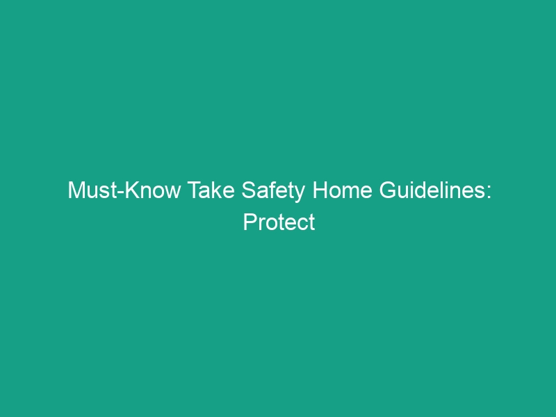 Must-Know Take Safety Home Guidelines: Protect Your Family Today