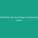 Must-Know Tips for Driving in Construction Zones: Reduced Speeds & Awareness