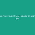 Must-Know Truck Driving Hazards On and Off the Road: Stay Safe!