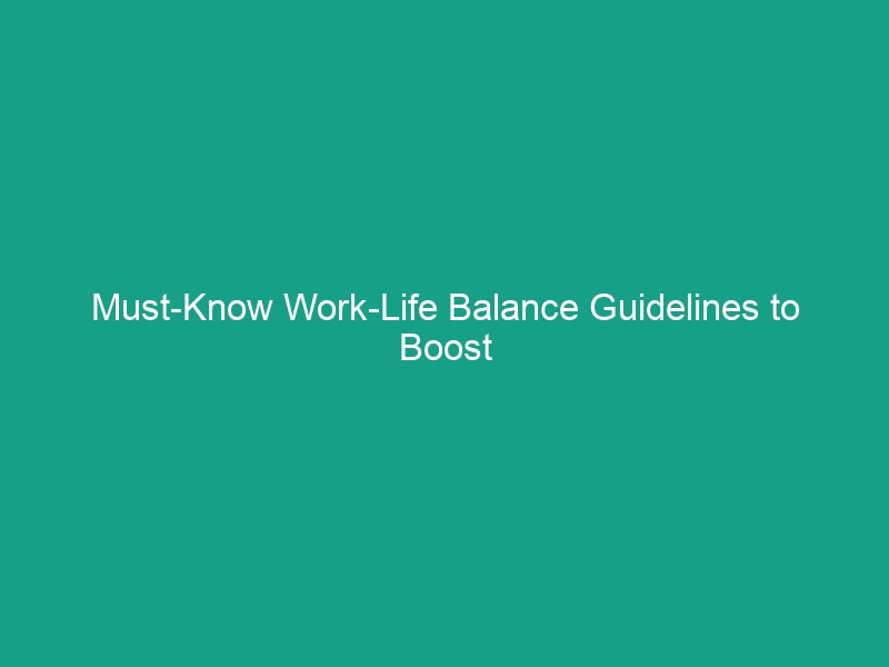 Must-Know Work-Life Balance Guidelines to Boost Your Well-Being