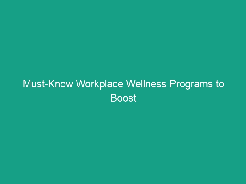 Must-Know Workplace Wellness Programs to Boost Employee Health & Productivity