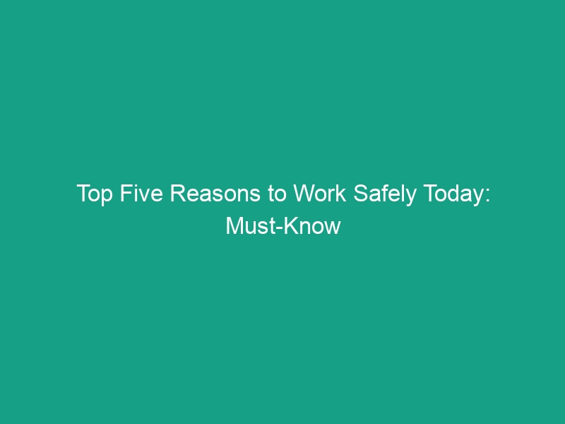 Top Five Reasons to Work Safely Today: Must-Know Tips for HSE Success