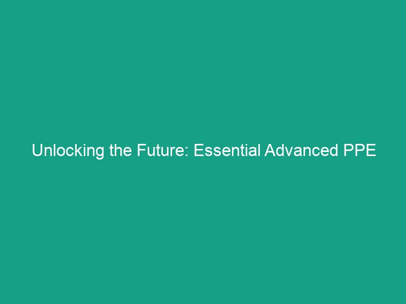Unlocking the Future: Essential Advanced PPE Technologies You Must Know