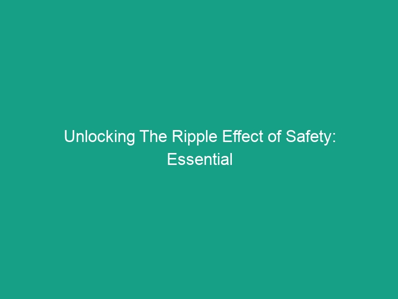Unlocking The Ripple Effect of Safety: Essential Guidelines for Success