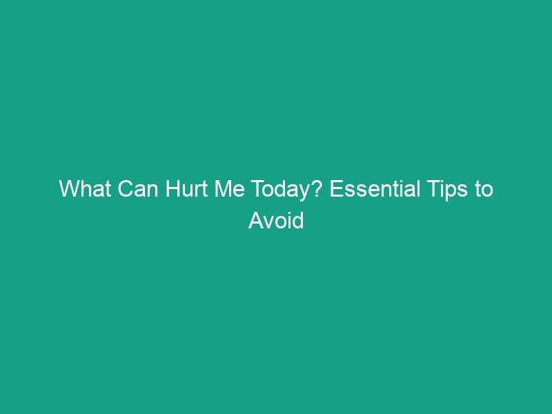 What Can Hurt Me Today? Essential Tips to Avoid Critical Risks