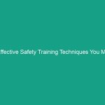 5 Effective Safety Training Techniques You Must Implement Today