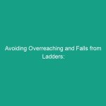 Avoiding Overreaching and Falls from Ladders: Must-Know Safety Tips