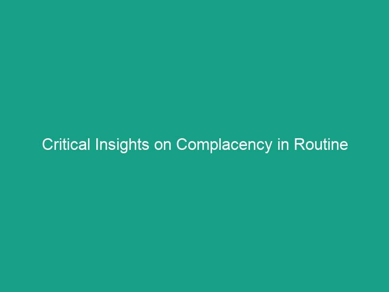 Critical Insights on Complacency in Routine Tasks: Stay Vigilant!