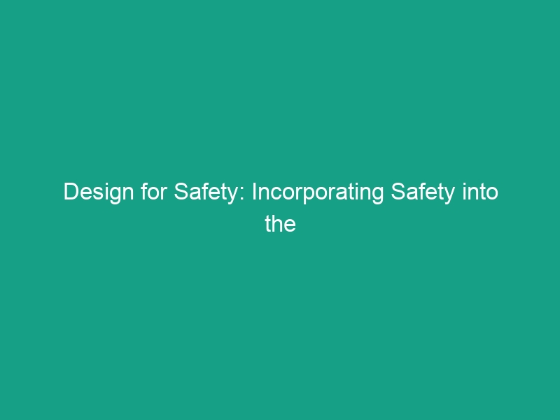 Design for Safety: Incorporating Safety into the Design Phase Effectively