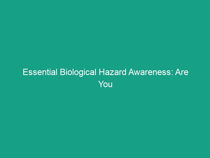 Essential Biological Hazard Awareness: Are You Prepared for These Risks?
