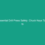 Essential Drill Press Safety: Chuck Keys Tips to Avoid Dangerous Mistakes