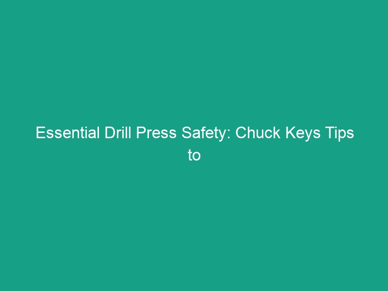 Essential Drill Press Safety: Chuck Keys Tips to Avoid Dangerous Mistakes