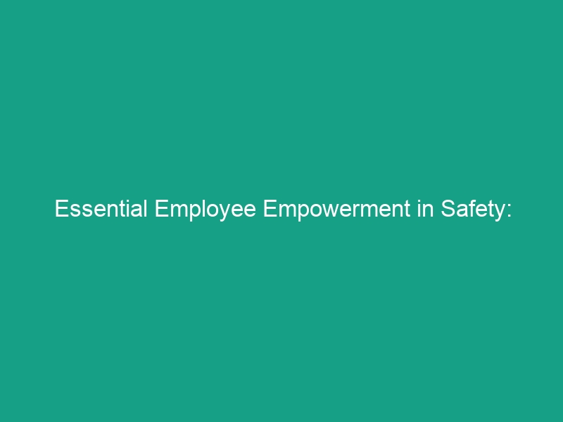 Essential Employee Empowerment in Safety: Encourage Active Participation Today!