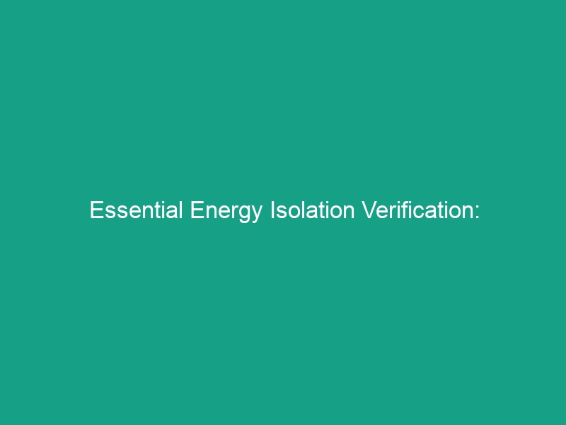 Essential Energy Isolation Verification: Confirming Controlled Energy Sources