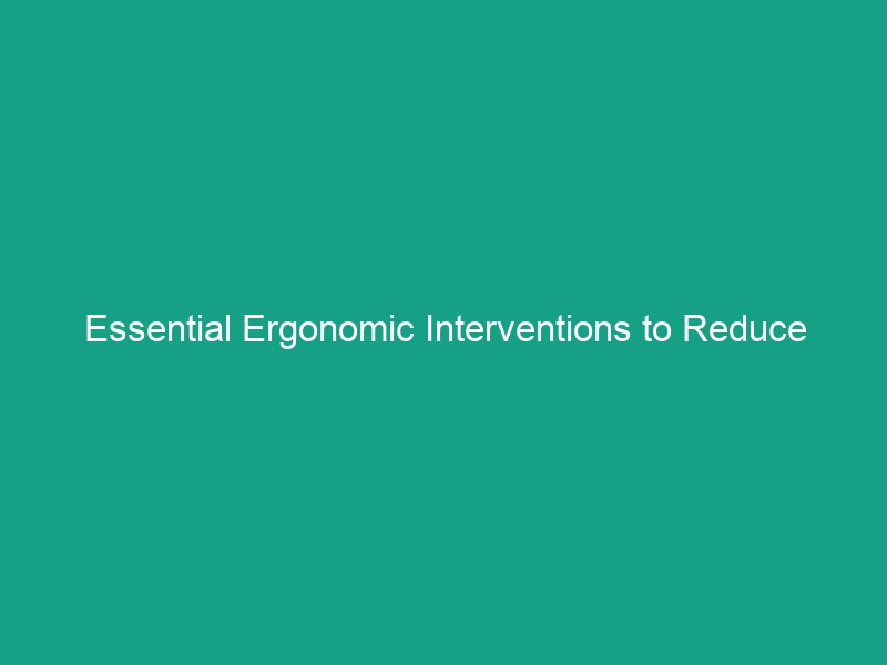 Essential Ergonomic Interventions to Reduce WMSDs: Must-Know Strategies