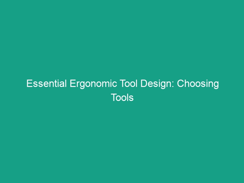 Essential Ergonomic Tool Design: Choosing Tools That Minimize Stress