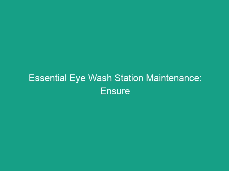Essential Eye Wash Station Maintenance: Ensure Proper Function & Access