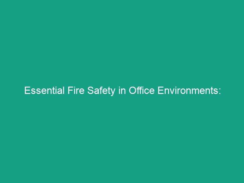 Essential Fire Safety in Office Environments: Protect Your Workplace