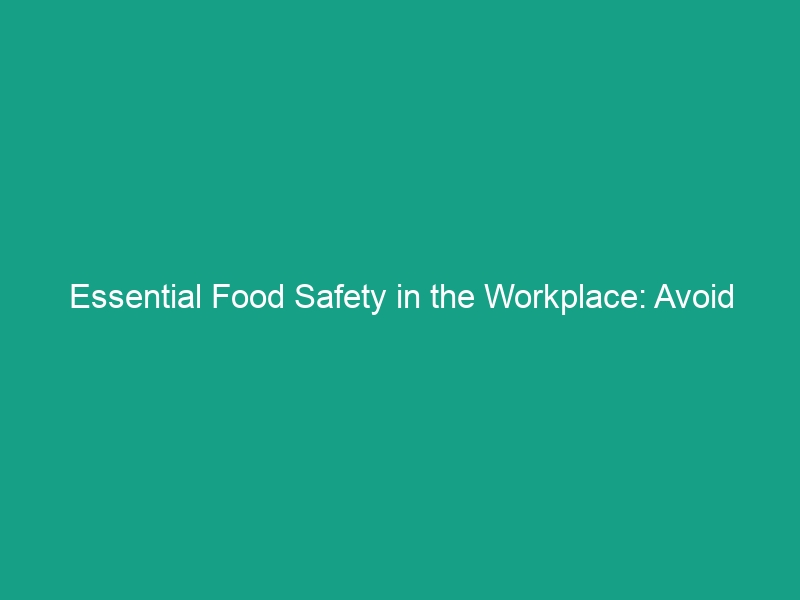 Essential Food Safety in the Workplace: Avoid These Critical Risks!