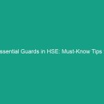 Essential Guards in HSE: Must-Know Tips to Enhance Workplace Safety