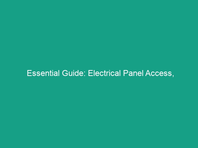 Essential Guide: Electrical Panel Access, Clearance Requirements & Safe Practices