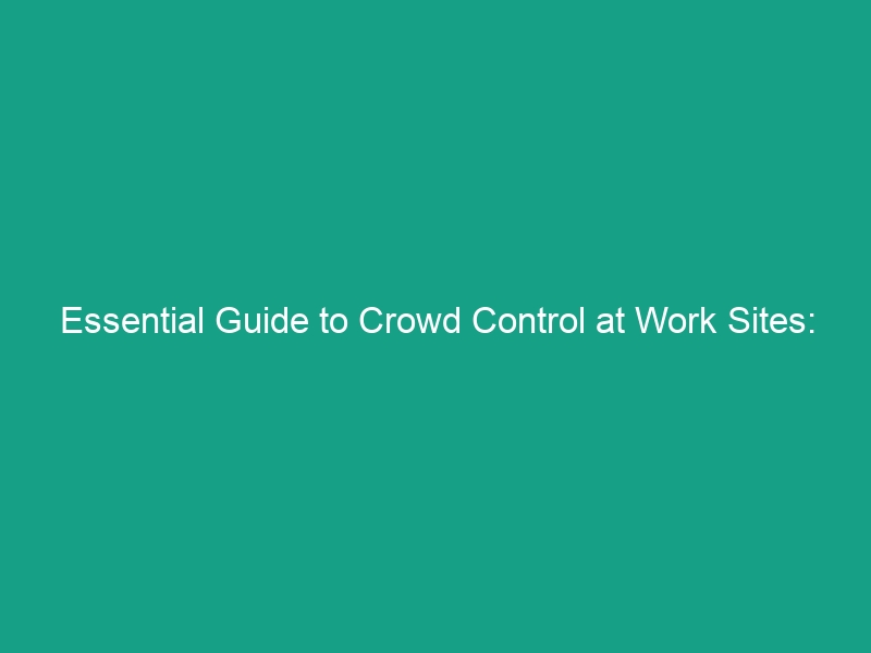 Essential Guide to Crowd Control at Work Sites: Managing Public Access Safely