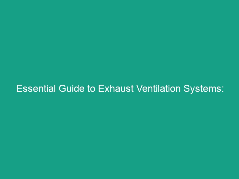 Essential Guide to Exhaust Ventilation Systems: Controlling Fumes and Vapors