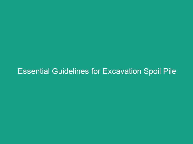 Essential Guidelines for Excavation Spoil Pile Placement: Maintaining Safe Distances