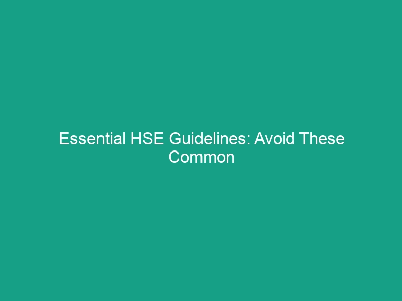 Essential HSE Guidelines: Avoid These Common Safety Risks in the Workplace