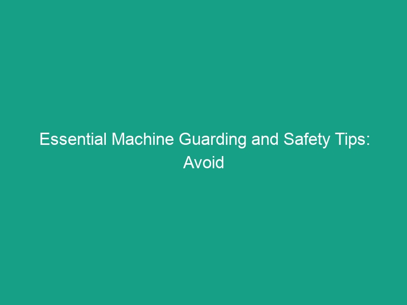 Essential Machine Guarding and Safety Tips: Avoid Critical Risks Today!
