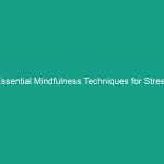 Essential Mindfulness Techniques for Stress Reduction You Must Try Today