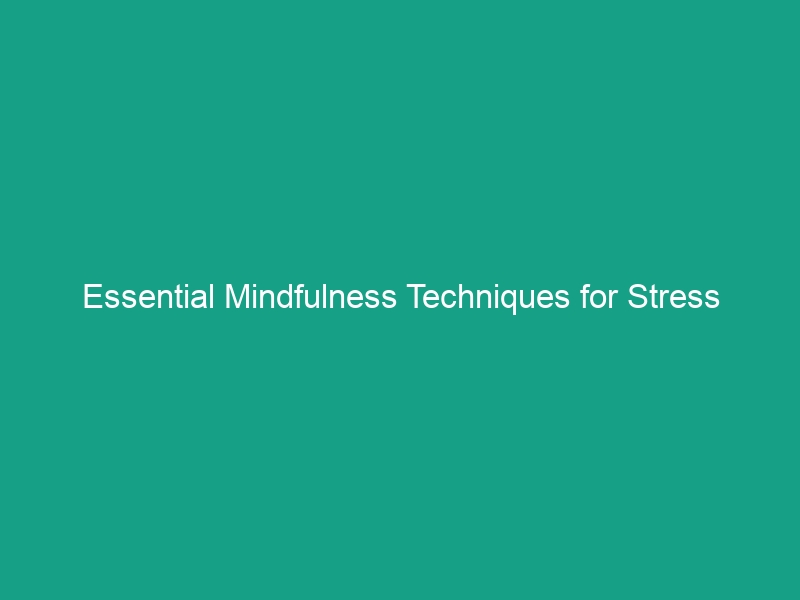 Essential Mindfulness Techniques for Stress Reduction You Must Try Today