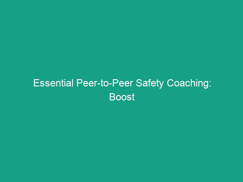 Essential Peer-to-Peer Safety Coaching: Boost Workplace Safety Today!