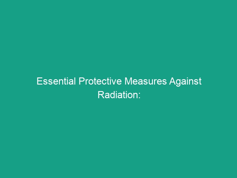 Essential Protective Measures Against Radiation: Stay Safe and Informed