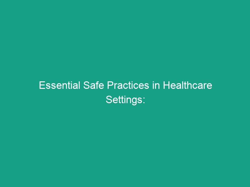 Essential Safe Practices in Healthcare Settings: Avoid These Risks Now!