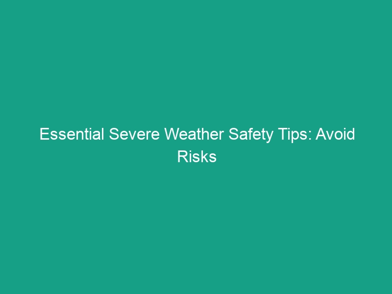 Essential Severe Weather Safety Tips: Avoid Risks and Stay Protected