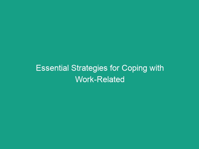 Essential Strategies for Coping with Work-Related Stress Effectively