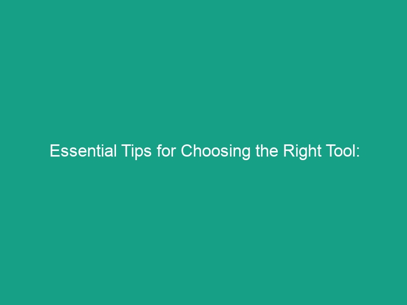 Essential Tips for Choosing the Right Tool: Avoiding Misuse Risks