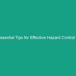 Essential Tips for Effective Hazard Control in Workplace Safety