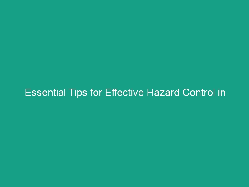 Essential Tips for Effective Hazard Control in Workplace Safety