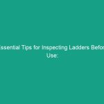 Essential Tips for Inspecting Ladders Before Use: Avoid Critical Risks
