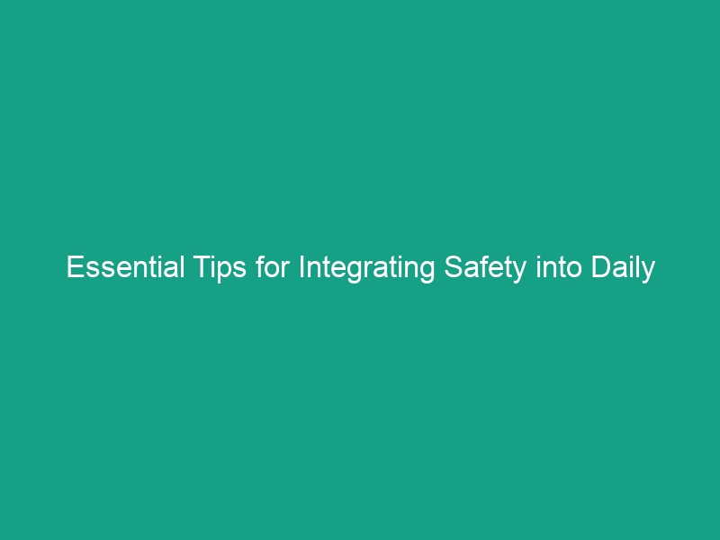 Essential Tips for Integrating Safety into Daily Operations Effectively