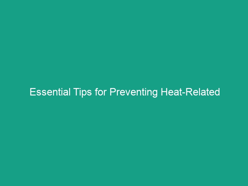 Essential Tips for Preventing Heat-Related Illnesses This Summer